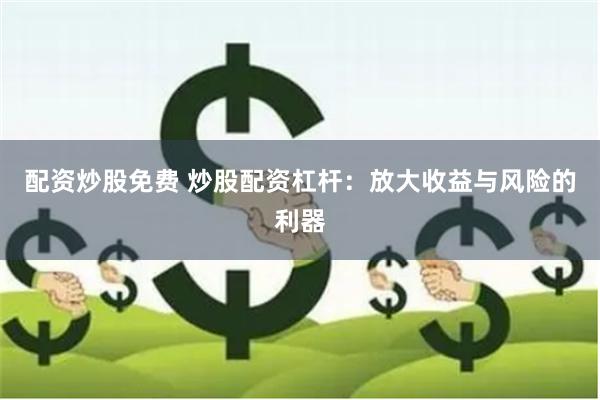 配资炒股免费 炒股配资杠杆：放大收益与风险的利器