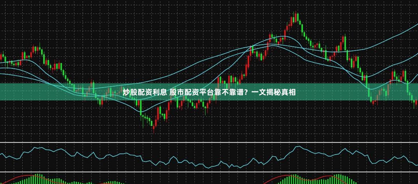 炒股配资利息 股市配资平台靠不靠谱？一文揭秘真相