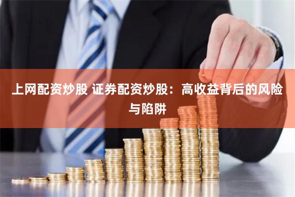 上网配资炒股 证券配资炒股：高收益背后的风险与陷阱