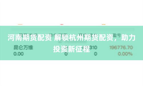 河南期货配资 解锁杭州期货配资，助力投资新征程