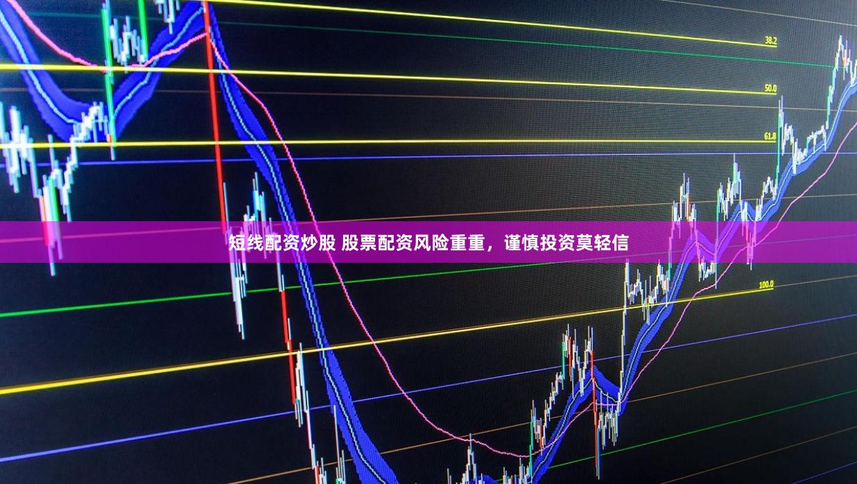 短线配资炒股 股票配资风险重重，谨慎投资莫轻信