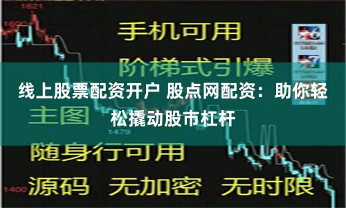 线上股票配资开户 股点网配资：助你轻松撬动股市杠杆