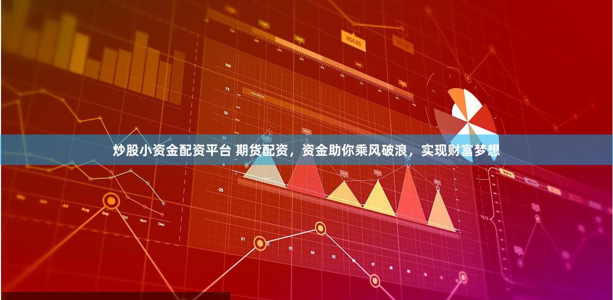 炒股小资金配资平台 期货配资，资金助你乘风破浪，实现财富梦想