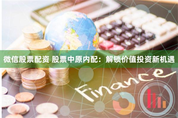 微信股票配资 股票中原内配：解锁价值投资新机遇