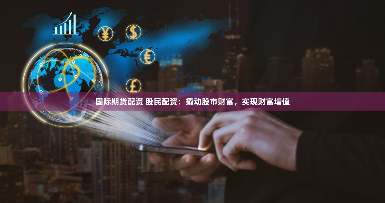 国际期货配资 股民配资：撬动股市财富，实现财富增值