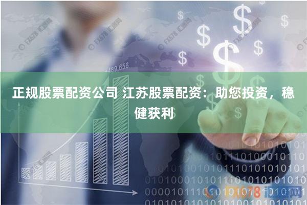 正规股票配资公司 江苏股票配资：助您投资，稳健获利