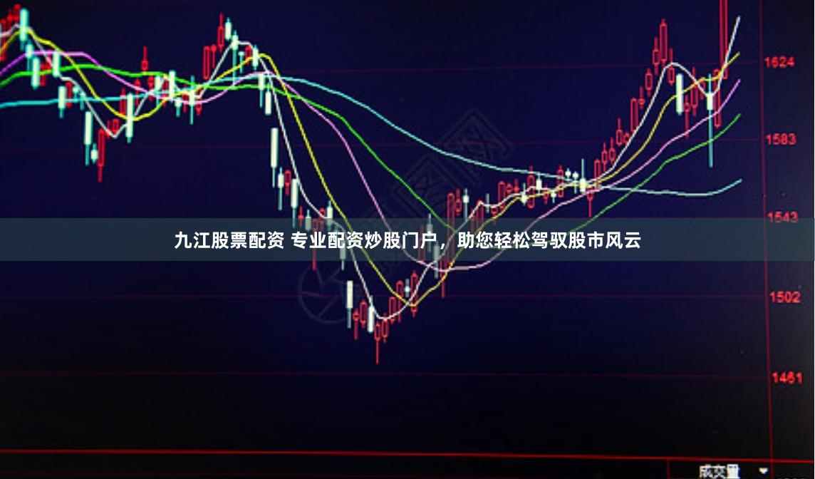 九江股票配资 专业配资炒股门户，助您轻松驾驭股市风云