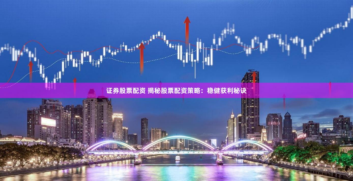 证券股票配资 揭秘股票配资策略：稳健获利秘诀