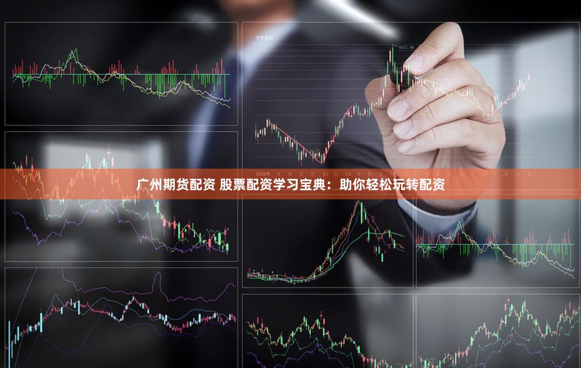 广州期货配资 股票配资学习宝典：助你轻松玩转配资