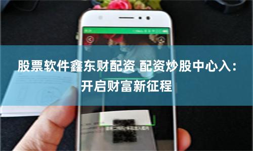 股票软件鑫东财配资 配资炒股中心入：开启财富新征程