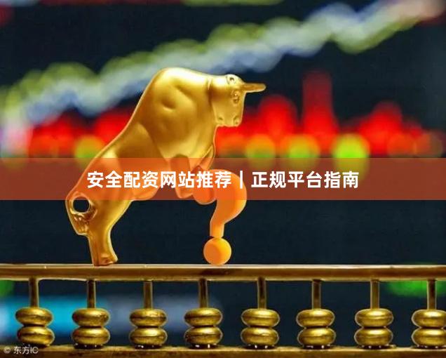 安全配资网站推荐｜正规平台指南
