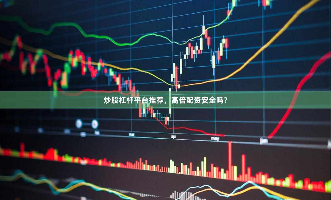 炒股杠杆平台推荐，高倍配资安全吗？