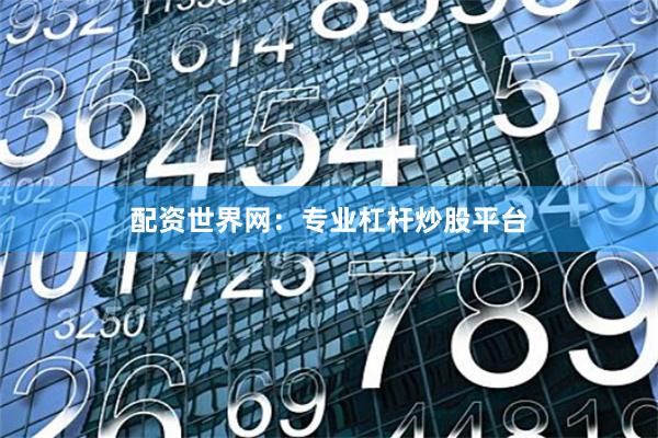 配资世界网：专业杠杆炒股平台