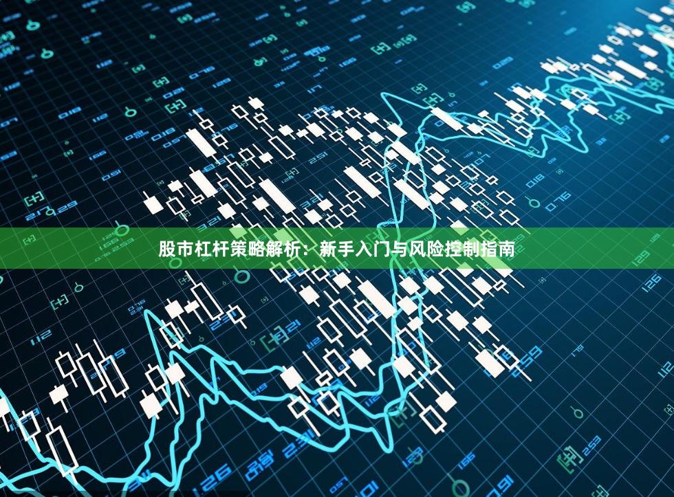 股市杠杆策略解析：新手入门与风险控制指南