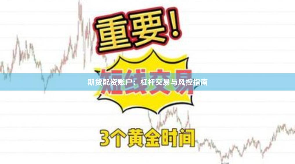 期货配资账户：杠杆交易与风控指南