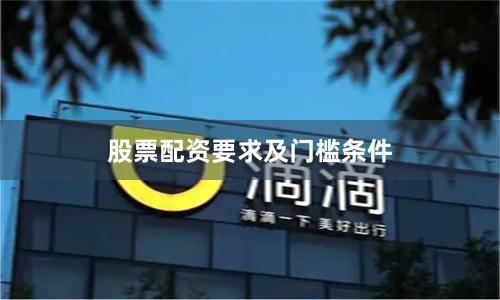 股票配资要求及门槛条件