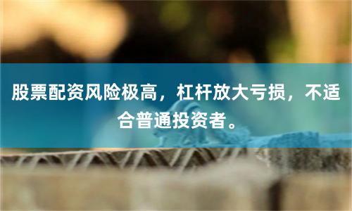 股票配资风险极高，杠杆放大亏损，不适合普通投资者。