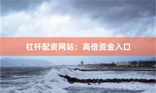 杠杆配资网站：高倍资金入口
